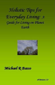 Title: Holistic Tips for Everyday Living: A Guide for Being On Planet Earth, Author: Michael Basso