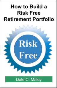 Title: How to Build a Risk Free Retirement Portfolio, Author: Dale Maley