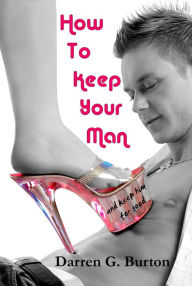 Title: How To Keep Your Man: And Keep Him For Good, Author: Darren G. Burton