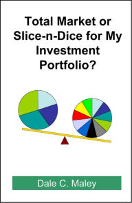 Title: Total Market or Slice-n-Dice for My Investment Portfolio, Author: Dale Maley