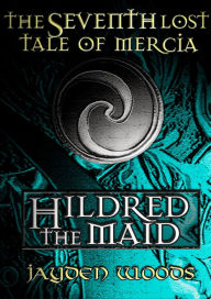 Title: The Seventh Lost Tale of Mercia: Hildred the Maid, Author: Jayden Woods