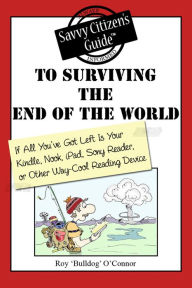 Title: The Savvy Citizen's Guide to Surviving the End of the World if All You've Got Left is Your Kindle, Nook, iPad, Sony Reader, or Other Way-Cool Reading Device, Author: Roy 