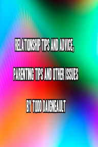Title: Relationship Tips and Advice, Parenting Tips and Other Issues, Author: Todd Daigneault