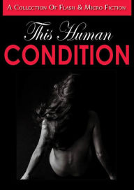 Title: This Human Condition: A Collection of Flash and Micro Fiction, Author: Petal Pusher Press