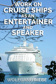 Title: Work on Cruise Ships as an Entertainer & Speaker, Author: Wolfgang Riebe