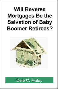 Title: Will Reverse Mortgages be the Salvation of Baby Boomer Retirees?, Author: Dale Maley