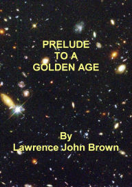 Title: Prelude To A Golden Age, Author: Lawrence John Brown