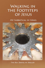 Title: Walking in the Footsteps of Jesus: My Sabbatical in Israel, Author: Daniel Kreller