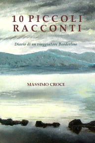 Title: 10 Piccoli Racconti, Diario di un viaggiatore Borderline, Author: Massimo Croce