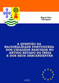 Title: A Questão da Nacionalidade Portuguesa dos Cidadãos Nascidos no Antigo Estado da Índia e dos seus Descendentes, Author: Miguel Reis