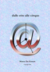 Title: Dalle otto alle cinque, Author: Marco Da Firenze