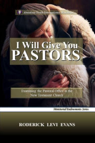 Title: I Will Give You Pastors: Examining the Pastoral Office in the New Testament Church, Author: Roderick L. Evans