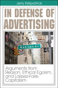 Title: In Defense of Advertising: Arguments From Reason, Ethical Egoism, and Laissez-Faire Capitalism, Author: Jerry Kirkpatrick