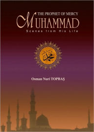 Title: The Prophet of Mercy Muhammad Scenes From His Life, Author: Osman Nuri Topbas