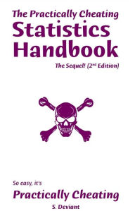 Title: The Practically Cheating Statistics Handbook, The Sequel! (2nd Edition), Author: S. Deviant