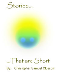 Title: Stories, That are Short, Author: Christopher Closson