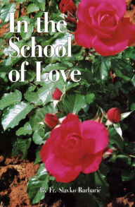 Title: In the School of Love, Author: Fr. Slavko Barbaric