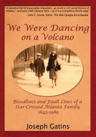 Title: We Were Dancing on a Volcano: Bloodlines and Fault Lines of a Star-Crossed Atlanta Family 1849-1989, Author: Joseph Gatins