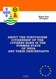 Title: About the Portuguese Citizenship of the Citizens Born in the Former State of India and Their Descendants, Author: Miguel Reis