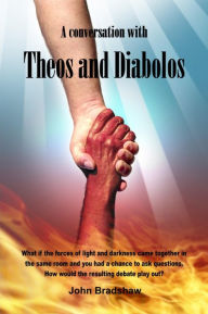 Title: A Conversation with Theos and Diabolos, Author: John J.P. Bradshaw