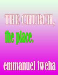 Title: The Church: The Place, Author: Emmanuel Iweha