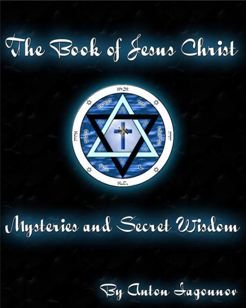 The Book of Jesus Christ: Mysteries and Secret Wisdom by Anton Iagounov ...