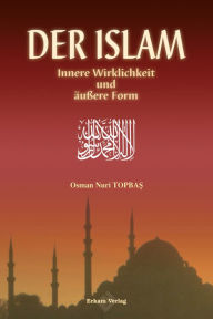 Title: Der Islam Innere Wirklichkeit und äußere Form, Author: Osman Nuri Topbas