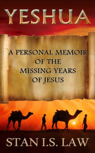 Title: Yeshua: Personal Memoir of the Missing Years of Jesus, Author: Stan I.S. Law