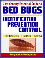 Title: 21st Century Essential Guide to Bed Bugs: Identification, Prevention, Control, and Eradication, Practical Information about Pesticides and Bedbugs, Public Health Policy and Medical Implications, Author: Progressive Management
