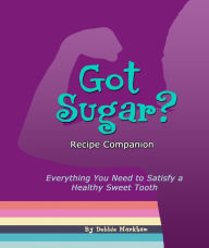 Title: Got Sugar? Recipe Companion: Everything You Need to Satisfy a Healthy Sweet Tooth, Author: Debbie Markham