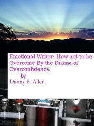 Title: Emotional Writer-How Not To Be Overcome By The Drama Of Overconfidence, Author: Danny E. Allen