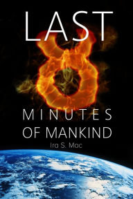 Title: The Last 8 Minutes Of Mankind, Author: Ira S. Mac