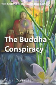 Title: The Buddha Conspiracy: Book One of the Ashoka Chronicles, Author: Alan Bassett