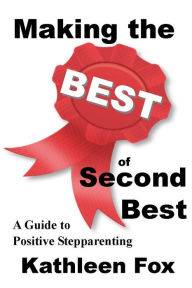 Title: Making the Best of Second Best: A Guide to Positive Stepparenting, Author: Kathleen Fox