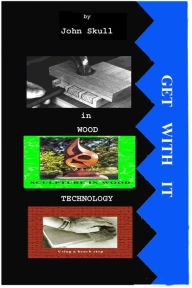 Title: Get With It in Wood Technology, Author: John Skull