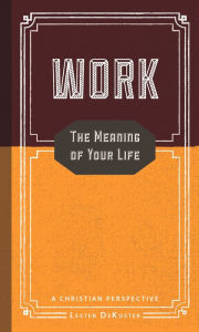 Title: Work: The Meaning of Your Life - A Christian Perspective, Author: Lester DeKoster