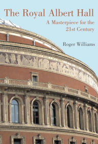 Title: The Royal Albert Hall: A Masterpiece for the 21st Century, Author: Roger Williams