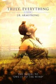 Title: Truly, Everything (the sequel to Owe It To The Wind), Author: J.R. Armstrong