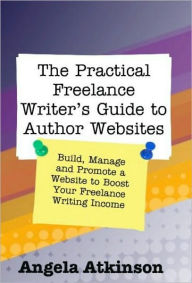 Title: The Practical Freelance Writer's Guide to Author Websites, Author: Angela Atkinson