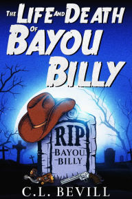 Title: The Life and Death of Bayou Billy, Author: C.L. Bevill