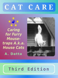Title: Cat Care: Caring for Furry Mouse-traps A.k.a. House Cats, Author: A. Datta