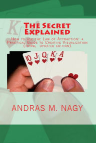 Title: The Secret Explained How to Use the Law of Attraction a Practical Guide to Creative Visualization (New Updated Edition), Author: Andras M. Nagy
