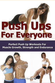Title: Push Ups For Everyone- Perfect Pushup Workouts for Muscle Growth, Strength and Endurance, Author: David Nordmark