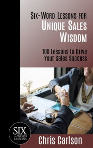 Title: Six Word Lessons for Unique Sales Wisdom: 100 Lessons to Drive Your Sales Success, Author: Chris Carlson