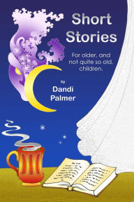 Title: Short Stories For Older, and Not Quite So Old, Children, Author: Dandi Palmer