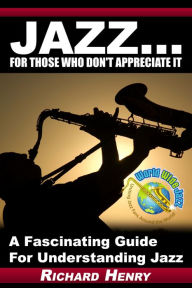 Title: Jazz...For Those Who Don't Appreciate It, Author: Richard Henry