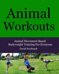 Title: Animal Workouts: Animal Movement Based Bodyweight Training For Everyone, Author: David Nordmark