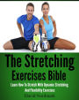 The Stretching Exercises Bible: Learn How To Stretch With Dynamic Stretching And Flexibility Exercises