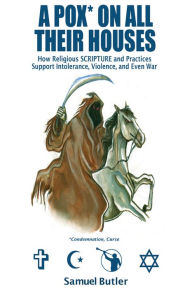 Title: A Pox* On All Their Houses, How Religious SCRIPTURE and Practices Support Intolerance, Violence, and Even War, Author: Samuel Butler