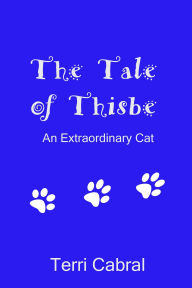 Title: The Tale of Thisbe: An Extraordinary Cat, Author: Terri Cabral